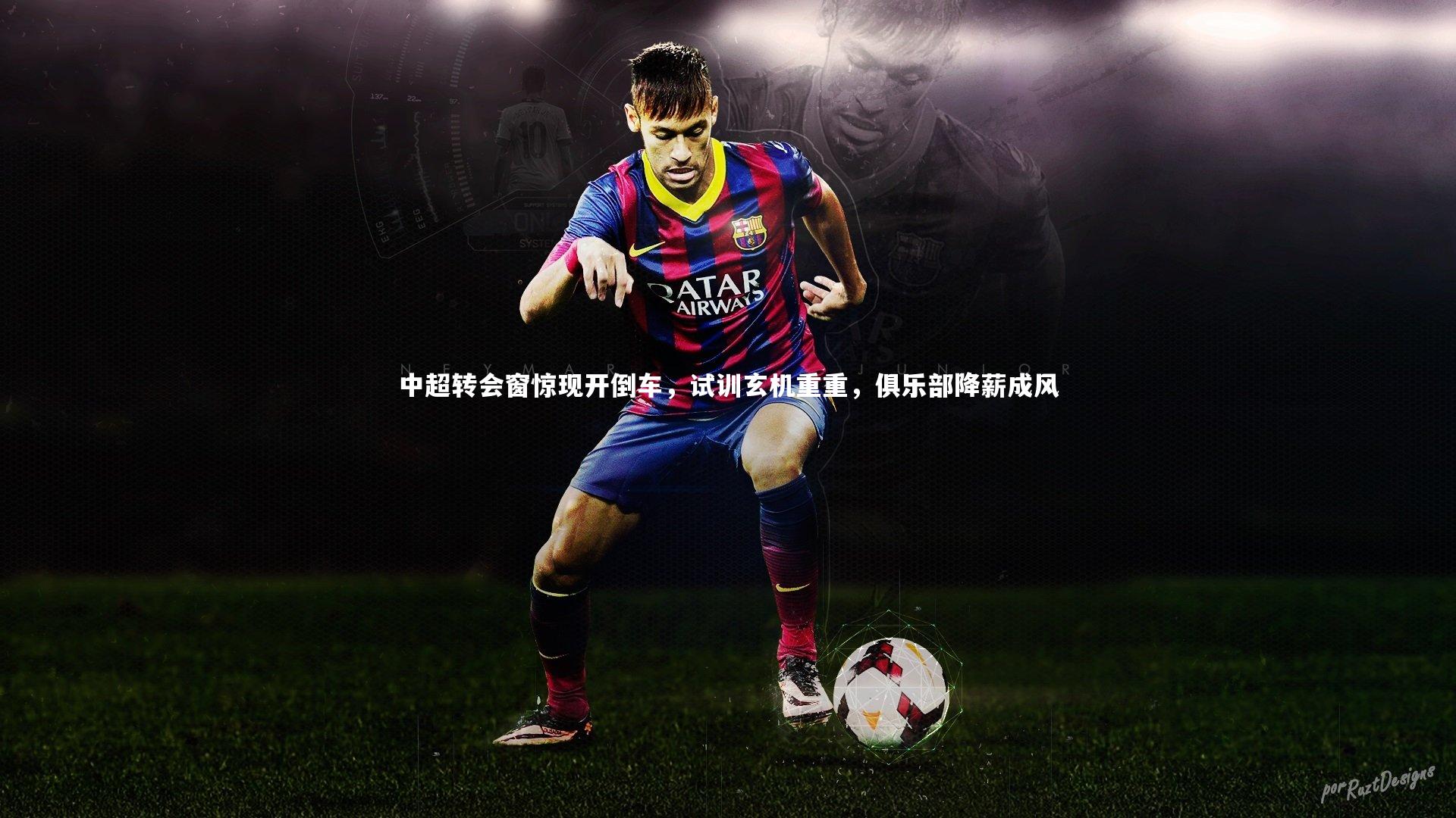 中超转会窗惊现开倒车,试训玄机重重,俱乐部降薪成风