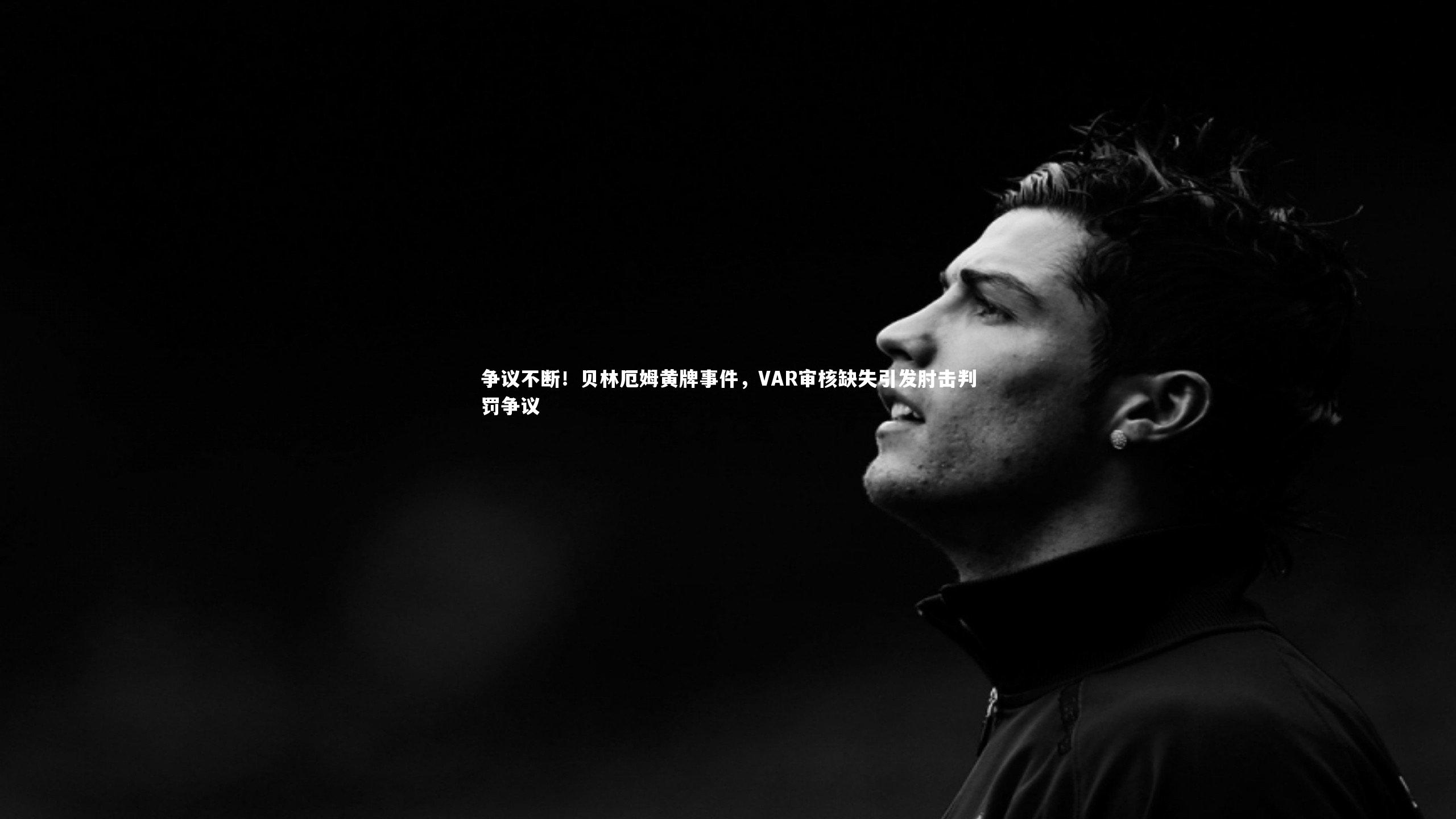 芒果体育官方：争议不断！贝林厄姆黄牌事件，VAR审核缺失引发肘击判罚争议