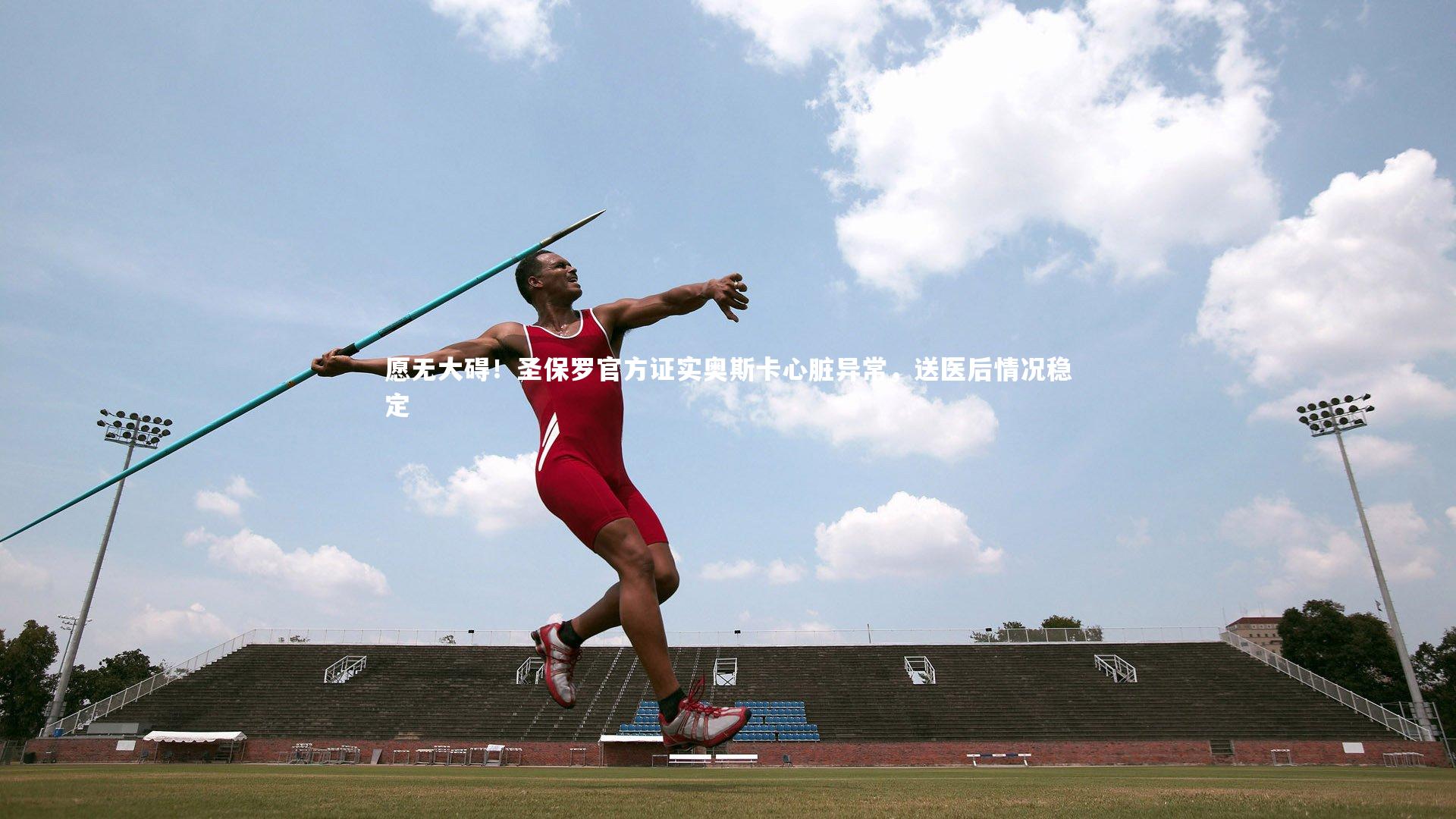 愿无大碍!圣保罗官方证实奥斯卡心脏异常,送医后情况稳定