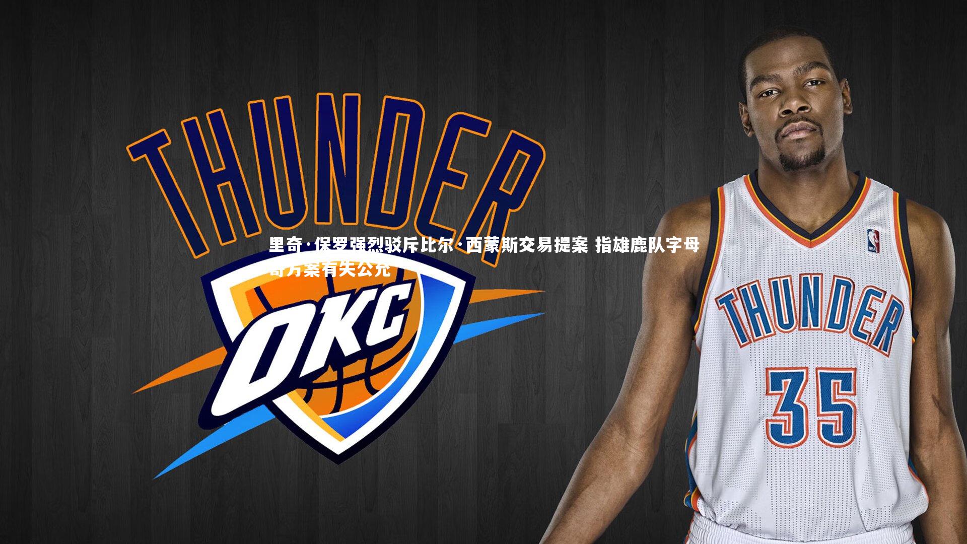 里奇·保罗强烈驳斥比尔·西蒙斯交易提案 指雄鹿队字母哥方案有失公允