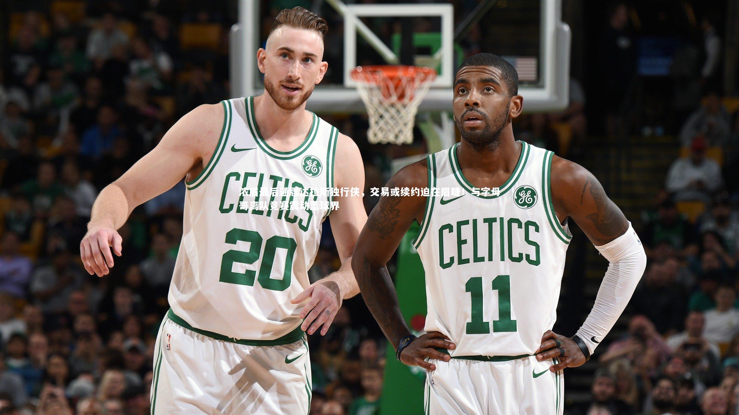 浓眉最后通牒达拉斯独行侠,交易或续约迫在眉睫!与字母哥离队竞赛震动篮球界