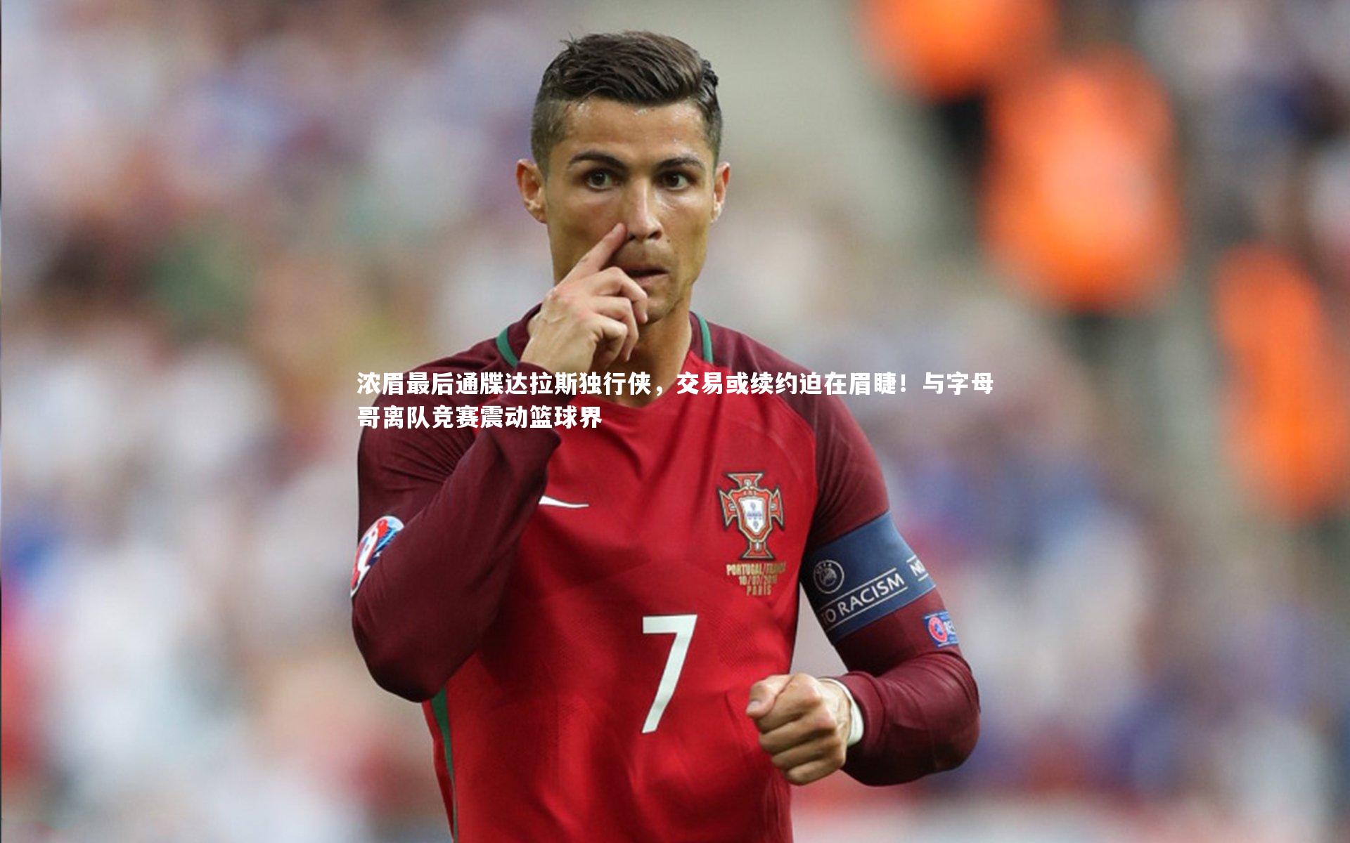 浓眉最后通牒达拉斯独行侠,交易或续约迫在眉睫!与字母哥离队竞赛震动篮球界