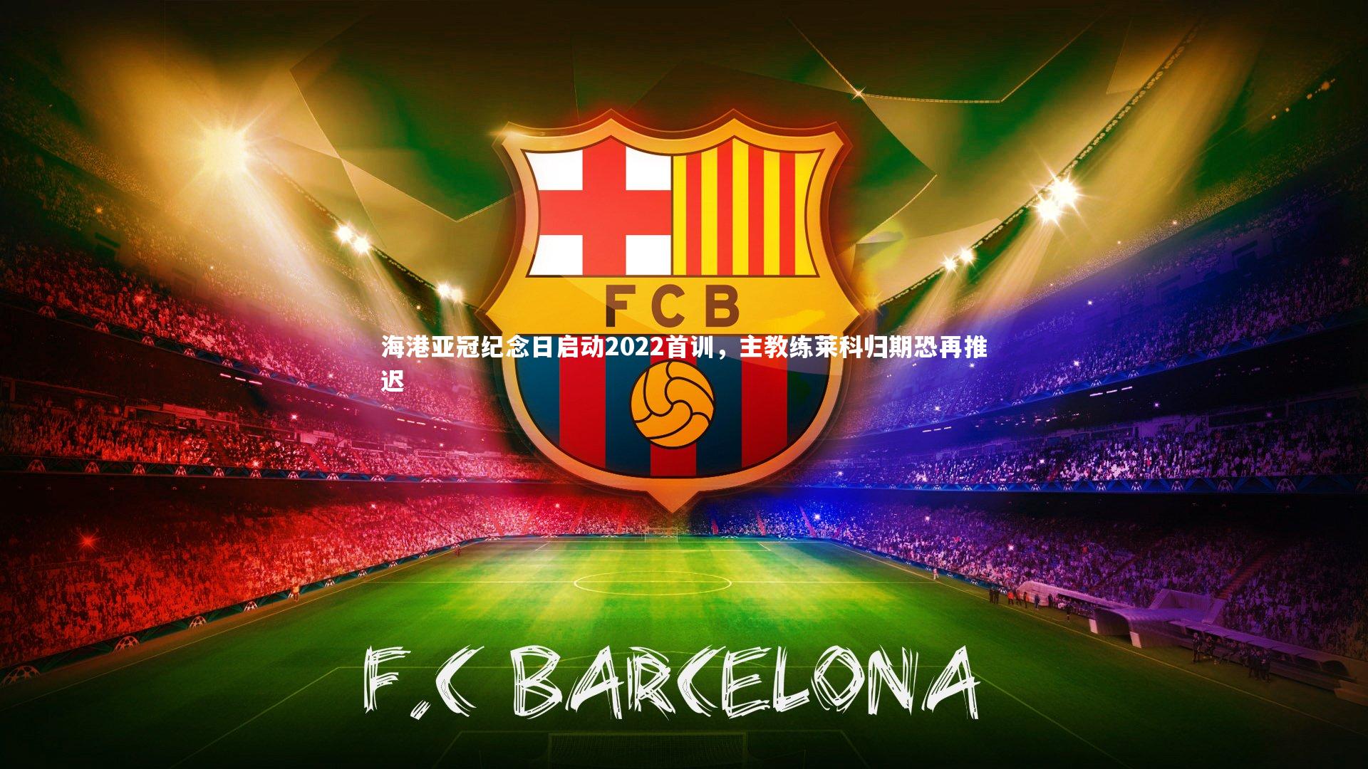 【芒果体育网站】海港亚冠纪念日启动2022首训，主教练莱科归期恐再推迟